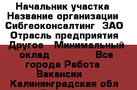 Начальник участка › Название организации ­ Сибгеоконсалтинг, ЗАО › Отрасль предприятия ­ Другое › Минимальный оклад ­ 101 400 - Все города Работа » Вакансии   . Калининградская обл.,Советск г.